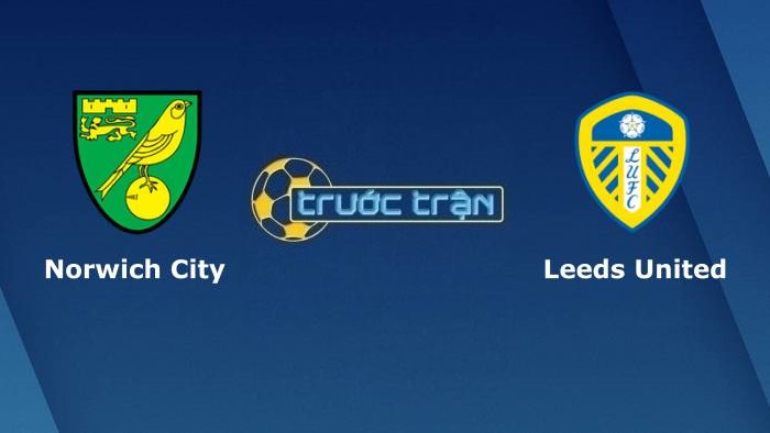 Link xem trực tiếp Norwich City vs Leeds United hôm nay, ở đâu, kênh nào ?